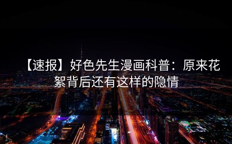 【速报】好色先生漫画科普：原来花絮背后还有这样的隐情