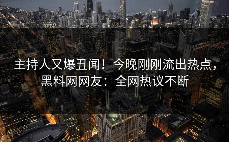 主持人又爆丑闻！今晚刚刚流出热点，黑料网网友：全网热议不断