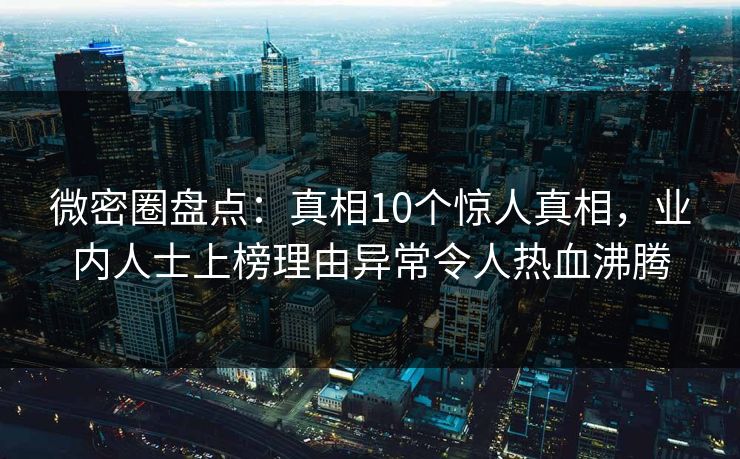 微密圈盘点：真相10个惊人真相，业内人士上榜理由异常令人热血沸腾