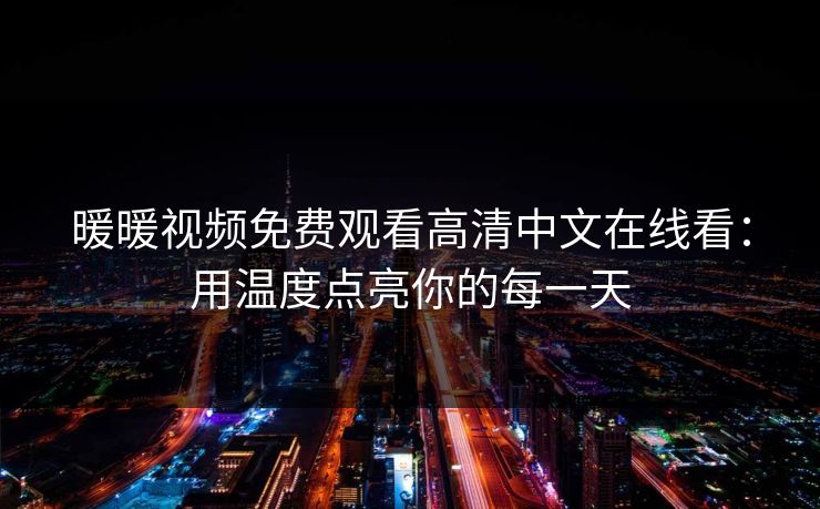 暖暖视频免费观看高清中文在线看：用温度点亮你的每一天