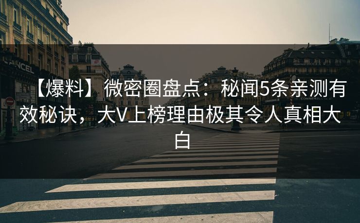 【爆料】微密圈盘点：秘闻5条亲测有效秘诀，大V上榜理由极其令人真相大白