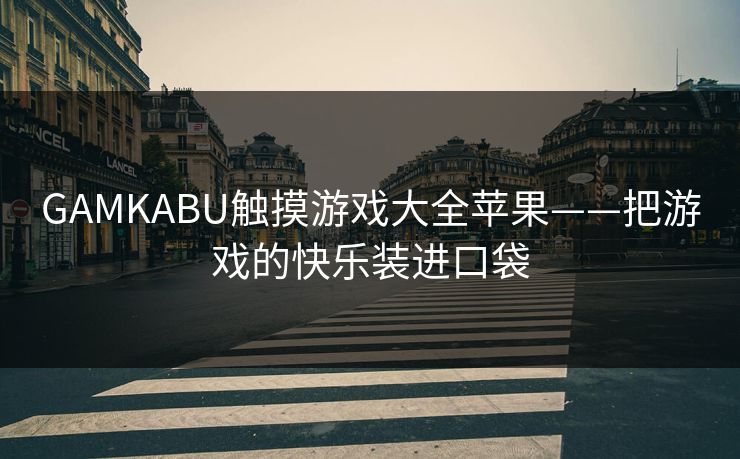 GAMKABU触摸游戏大全苹果——把游戏的快乐装进口袋
