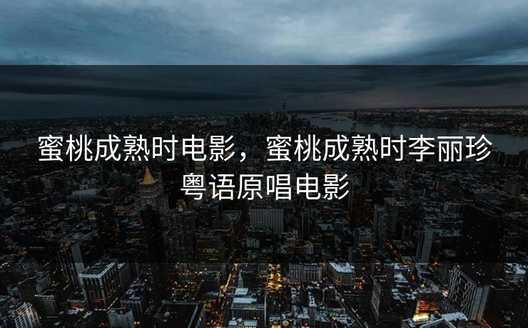蜜桃成熟时电影，蜜桃成熟时李丽珍粤语原唱电影