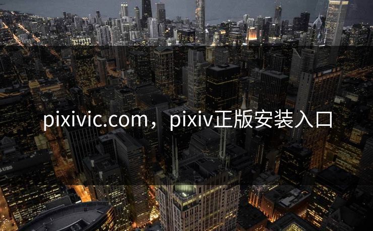 pixivic.com，pixiv正版安装入口