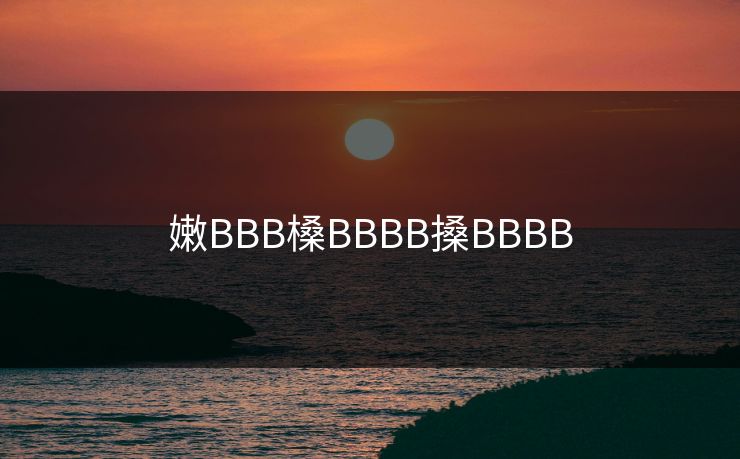 嫩BBB槡BBBB搡BBBB