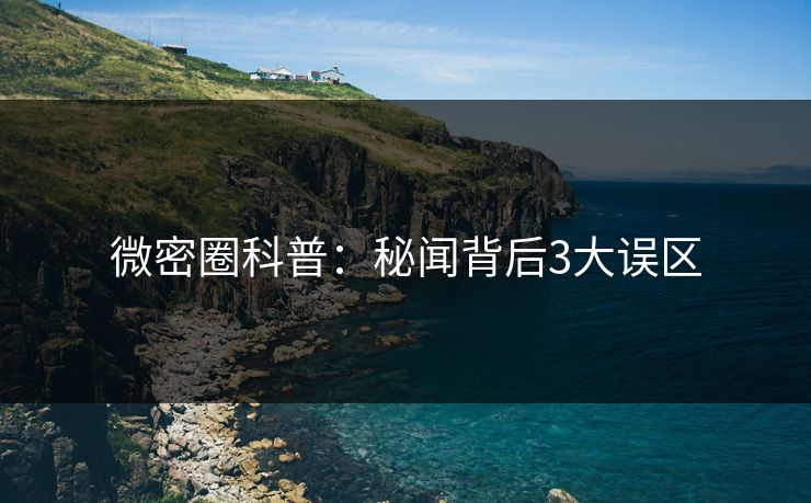 微密圈科普:秘闻背后3大误区 微密圈科普:秘闻背后3大误区