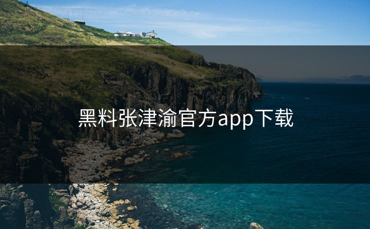 黑料张津渝官方app下载